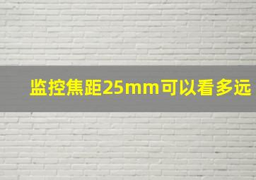 监控焦距25mm可以看多远