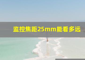 监控焦距25mm能看多远