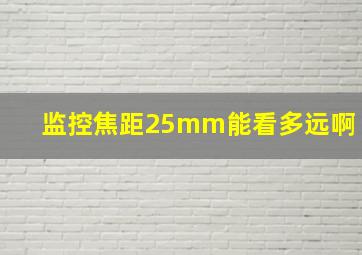 监控焦距25mm能看多远啊