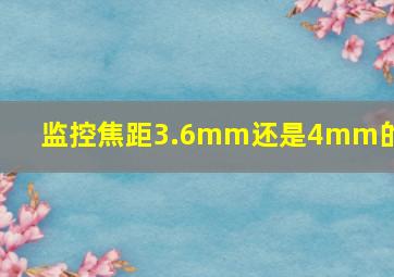 监控焦距3.6mm还是4mm的好