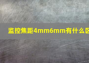 监控焦距4mm6mm有什么区别