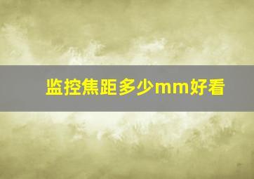 监控焦距多少mm好看