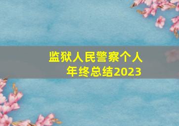 监狱人民警察个人年终总结2023