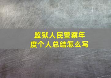 监狱人民警察年度个人总结怎么写