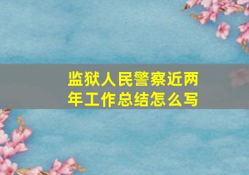 监狱人民警察近两年工作总结怎么写