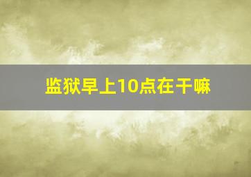 监狱早上10点在干嘛