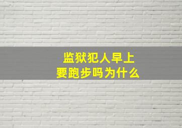 监狱犯人早上要跑步吗为什么