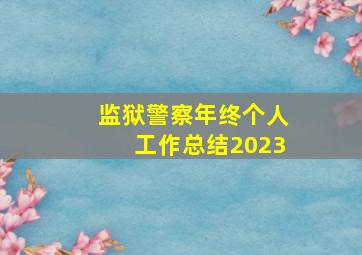 监狱警察年终个人工作总结2023