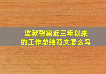 监狱警察近三年以来的工作总结范文怎么写