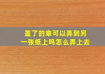 盖了的章可以弄到另一张纸上吗怎么弄上去