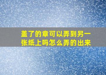 盖了的章可以弄到另一张纸上吗怎么弄的出来