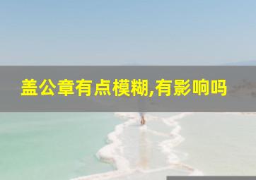 盖公章有点模糊,有影响吗