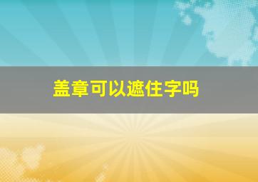 盖章可以遮住字吗