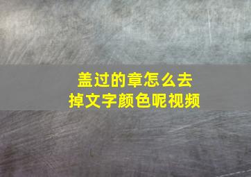 盖过的章怎么去掉文字颜色呢视频