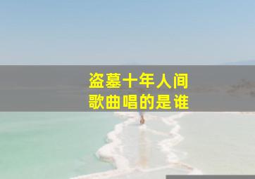 盗墓十年人间歌曲唱的是谁