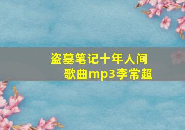 盗墓笔记十年人间歌曲mp3李常超