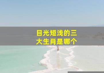 目光短浅的三大生肖是哪个