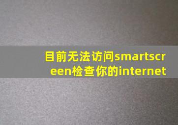 目前无法访问smartscreen检查你的internet