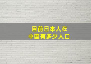 目前日本人在中国有多少人口