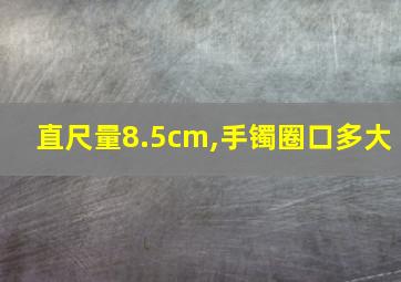 直尺量8.5cm,手镯圈口多大