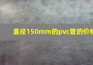 直径150mm的pvc管的价格