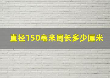 直径150毫米周长多少厘米