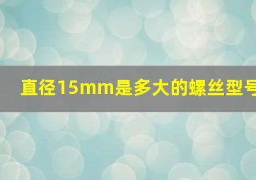 直径15mm是多大的螺丝型号