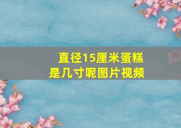 直径15厘米蛋糕是几寸呢图片视频