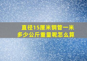 直径15厘米钢管一米多少公斤重量呢怎么算