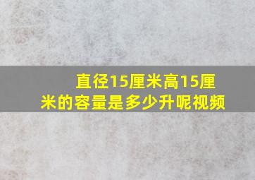 直径15厘米高15厘米的容量是多少升呢视频