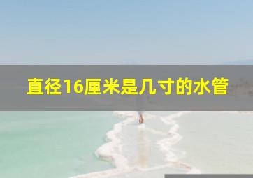 直径16厘米是几寸的水管