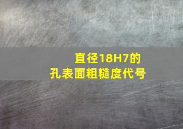 直径18H7的孔表面粗糙度代号