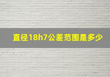 直径18h7公差范围是多少