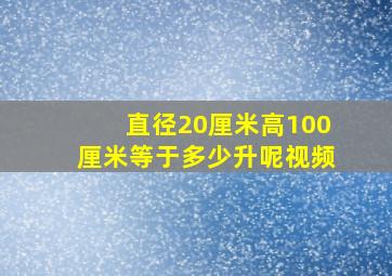 直径20厘米高100厘米等于多少升呢视频