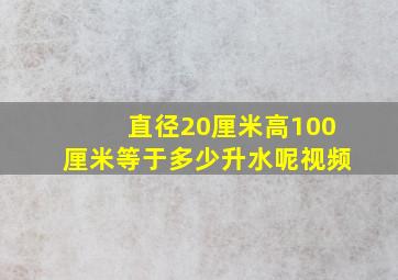 直径20厘米高100厘米等于多少升水呢视频