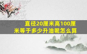 直径20厘米高100厘米等于多少升油呢怎么算