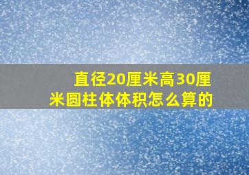 直径20厘米高30厘米圆柱体体积怎么算的