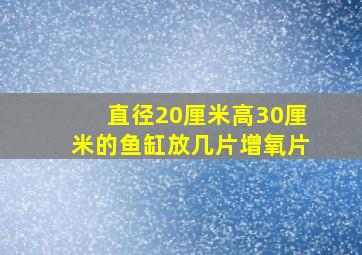 直径20厘米高30厘米的鱼缸放几片增氧片