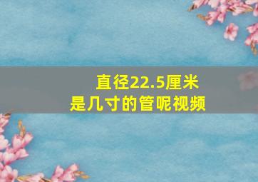 直径22.5厘米是几寸的管呢视频