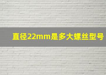 直径22mm是多大螺丝型号