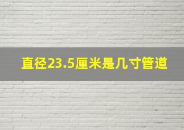 直径23.5厘米是几寸管道