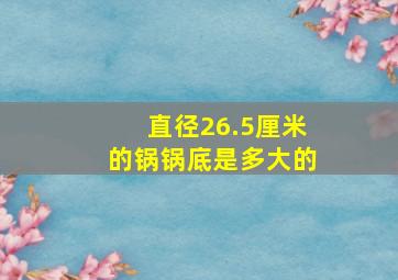 直径26.5厘米的锅锅底是多大的