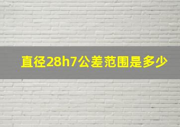 直径28h7公差范围是多少