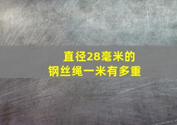 直径28毫米的钢丝绳一米有多重