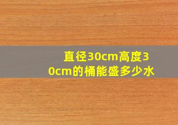 直径30cm高度30cm的桶能盛多少水