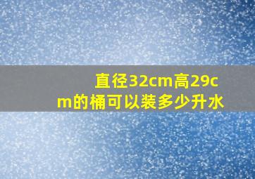 直径32cm高29cm的桶可以装多少升水