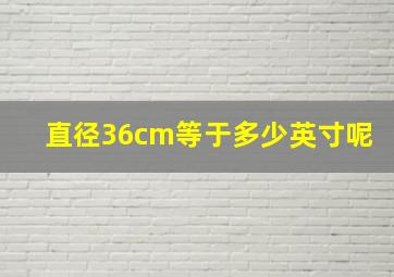 直径36cm等于多少英寸呢