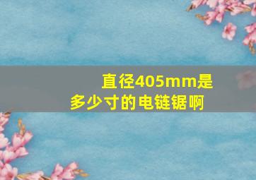 直径405mm是多少寸的电链锯啊