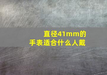 直径41mm的手表适合什么人戴