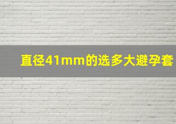 直径41mm的选多大避孕套